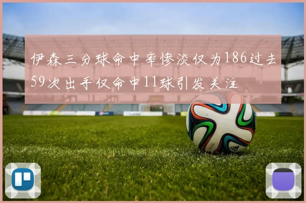 伊森三分球命中率惨淡仅为186过去59次出手仅命中11球引发关注