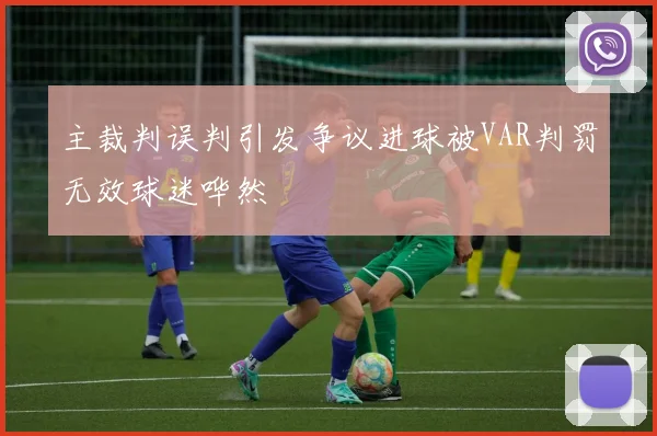 主裁判误判引发争议进球被VAR判罚无效球迷哗然