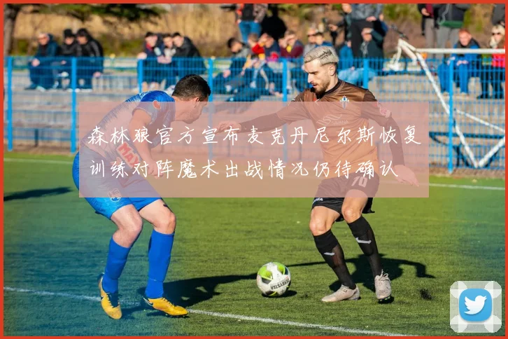 森林狼官方宣布麦克丹尼尔斯恢复训练对阵魔术出战情况仍待确认