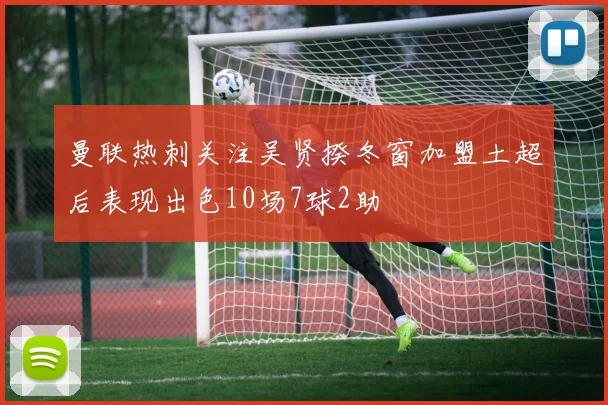 曼联热刺关注吴贤揆冬窗加盟土超后表现出色10场7球2助