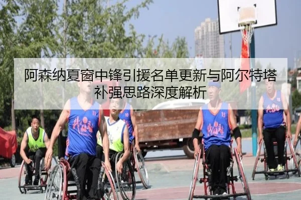 阿森纳夏窗中锋引援名单更新与阿尔特塔补强思路深度解析